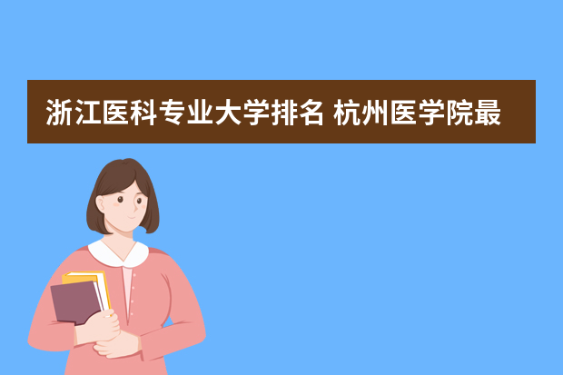 浙江医科专业大学排名 杭州医学院最新排名